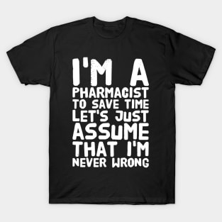 I'm a pharmacist to save time let's assume that I'm never wrong T-Shirt